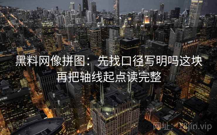 黑料网像拼图：先找口径写明吗这块再把轴线起点读完整