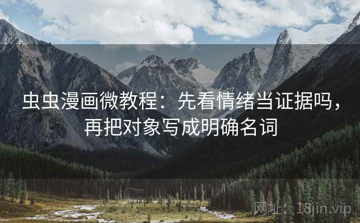 虫虫漫画微教程：先看情绪当证据吗，再把对象写成明确名词