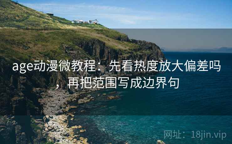 age动漫微教程：先看热度放大偏差吗，再把范围写成边界句