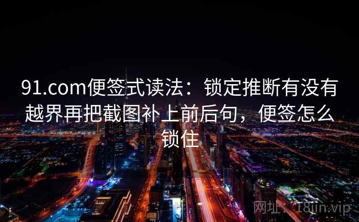 91.com便签式读法：锁定推断有没有越界再把截图补上前后句，便签怎么锁住