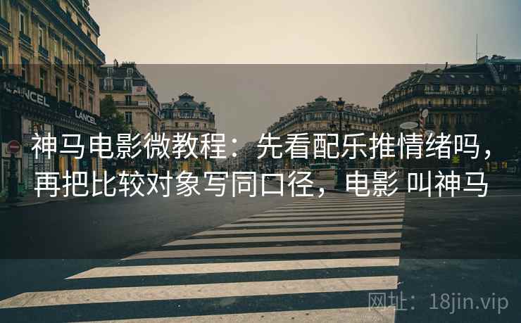 神马电影微教程：先看配乐推情绪吗，再把比较对象写同口径，电影 叫神马