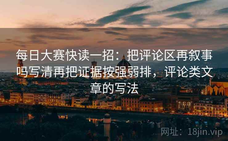 每日大赛快读一招：把评论区再叙事吗写清再把证据按强弱排，评论类文章的写法
