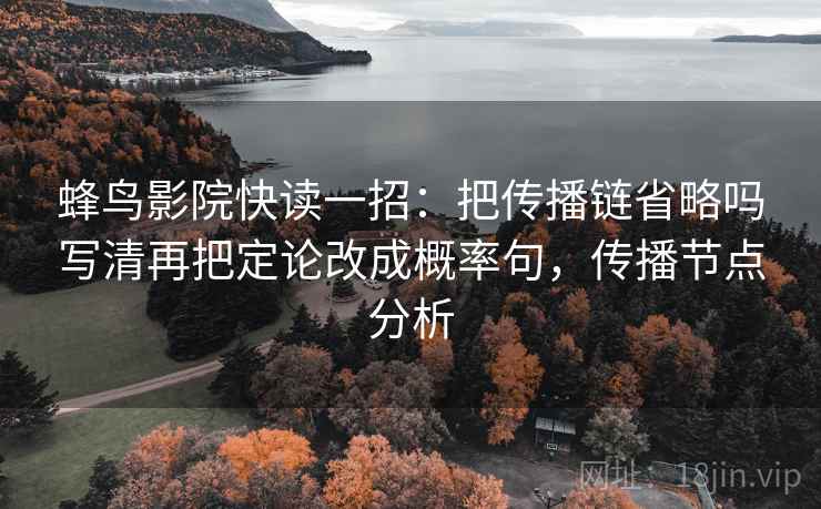 蜂鸟影院快读一招：把传播链省略吗写清再把定论改成概率句，传播节点分析