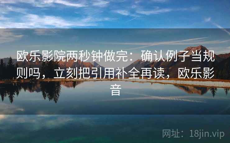 欧乐影院两秒钟做完：确认例子当规则吗，立刻把引用补全再读，欧乐影音