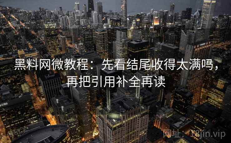 <strong>黑料网</strong>微教程：先看结尾收得太满吗，再把引用补全再读