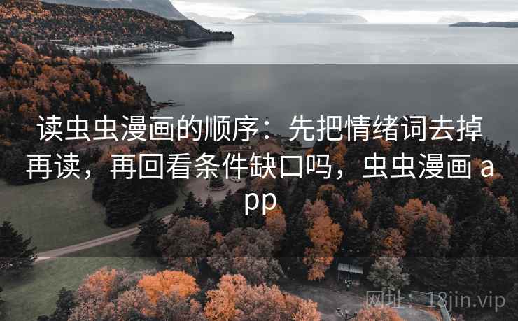 读虫虫漫画的顺序：先把情绪词去掉再读，再回看条件缺口吗，虫虫漫画 app