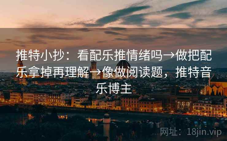 推特小抄：看配乐推情绪吗→做把配乐拿掉再理解→像做阅读题，推特音乐博主