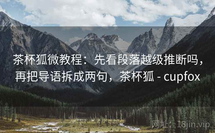 茶杯狐微教程：先看段落越级推断吗，再把导语拆成两句，茶杯狐 - cupfox