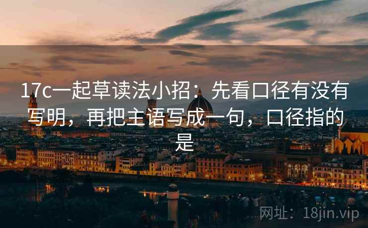 17c一起草读法小招：先看口径有没有写明，再把主语写成一句，口径指的是