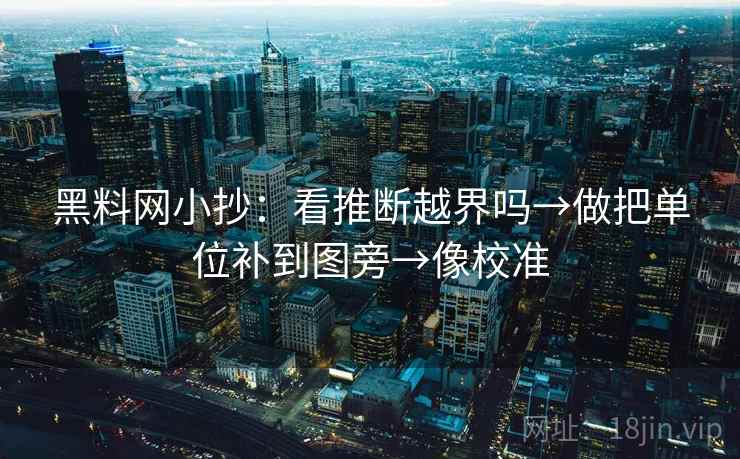 <strong>黑料网</strong>小抄：看推断越界吗→做把单位补到图旁→像校准