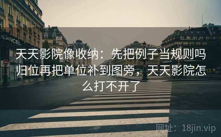 天天影院像收纳：先把例子当规则吗归位再把单位补到图旁，天天影院怎么打不开了