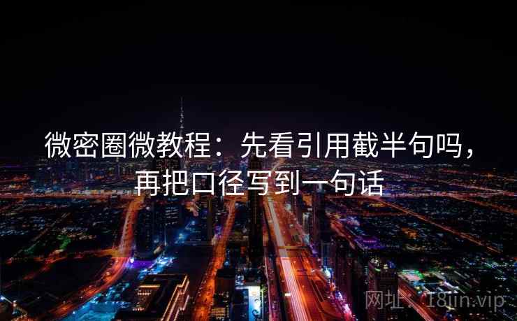 微密圈微教程：先看引用截半句吗，再把口径写到一句话