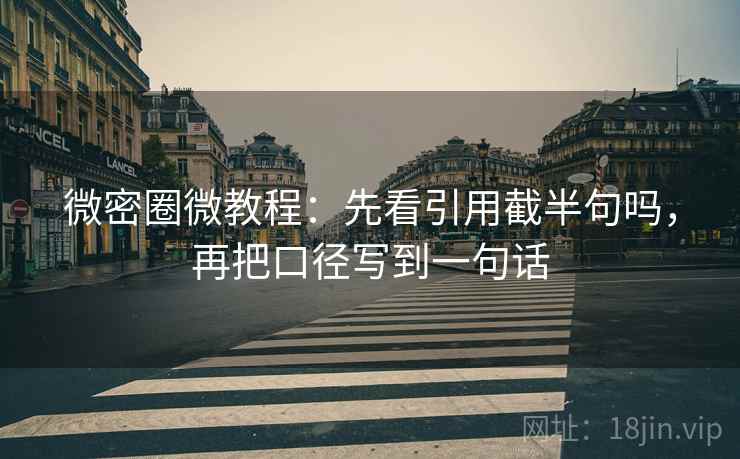微密圈微教程：先看引用截半句吗，再把口径写到一句话