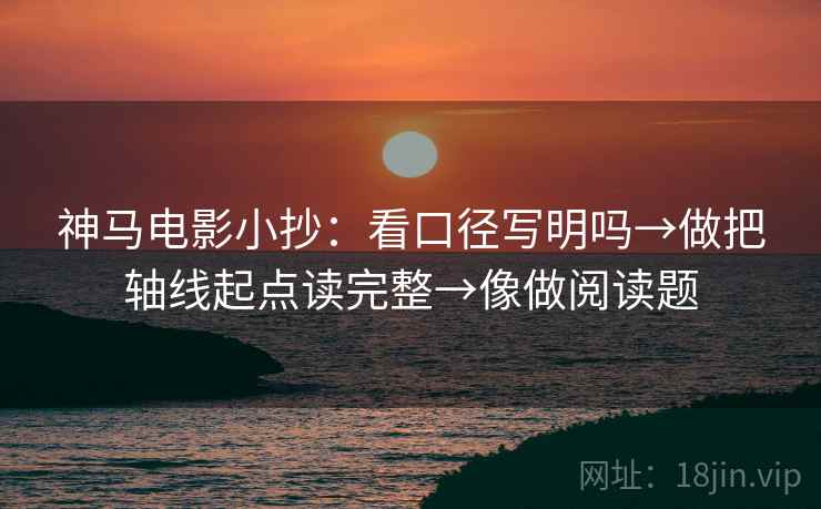 神马电影小抄：看口径写明吗→做把轴线起点读完整→像做阅读题