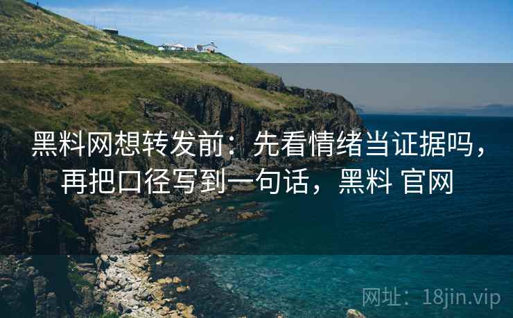 <strong>黑料网</strong>想转发前：先看情绪当证据吗，再把口径写到一句话，黑料 官网