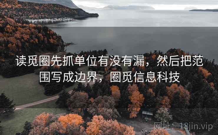 读觅圈先抓单位有没有漏，然后把范围写成边界，圈觅信息科技