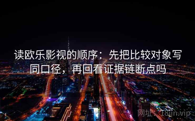 读欧乐影视的顺序：先把比较对象写同口径，再回看证据链断点吗