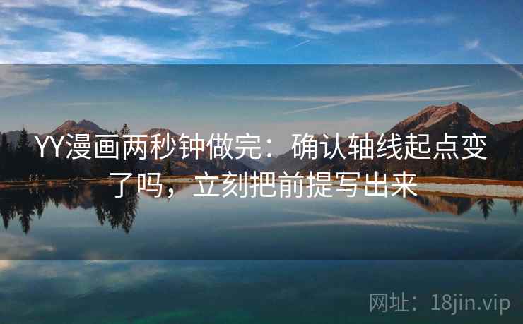 YY漫画两秒钟做完：确认轴线起点变了吗，立刻把前提写出来