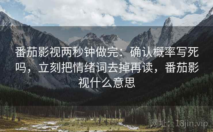 番茄影视两秒钟做完：确认概率写死吗，立刻把情绪词去掉再读，番茄影视什么意思