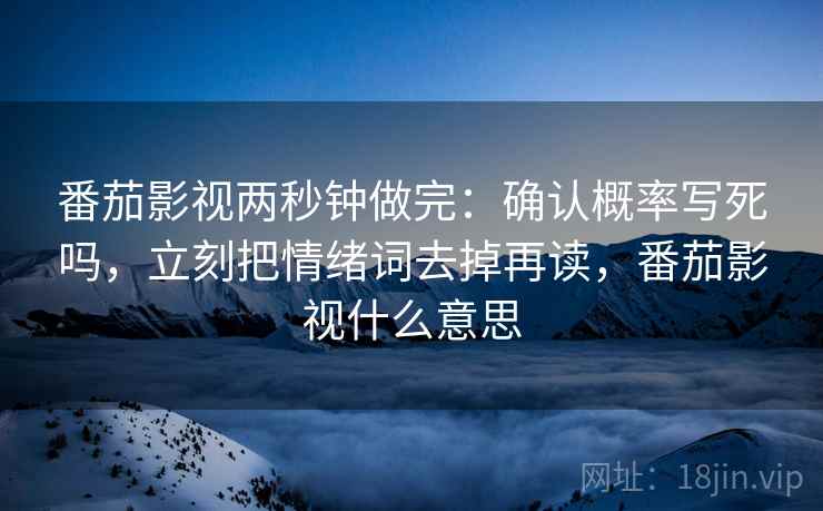 番茄影视两秒钟做完：确认概率写死吗，立刻把情绪词去掉再读，番茄影视什么意思