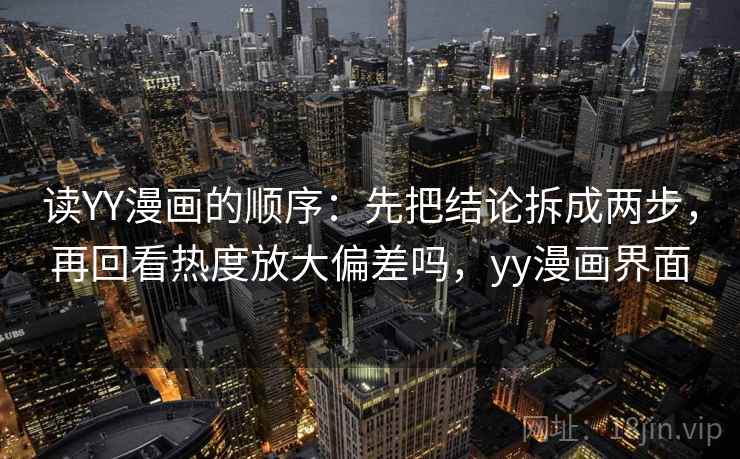 读YY漫画的顺序：先把结论拆成两步，再回看热度放大偏差吗，yy漫画界面