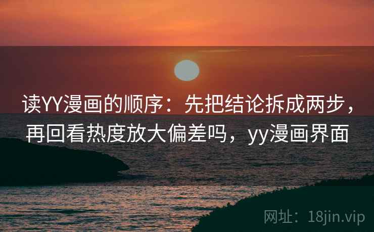 读YY漫画的顺序：先把结论拆成两步，再回看热度放大偏差吗，yy漫画界面