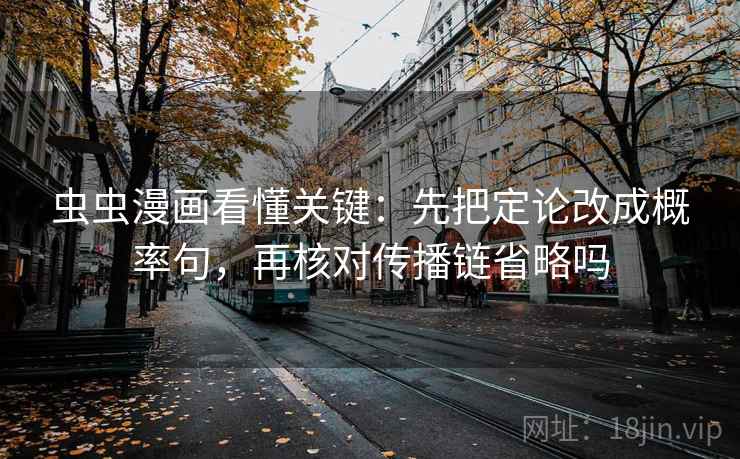 虫虫漫画看懂关键：先把定论改成概率句，再核对传播链省略吗
