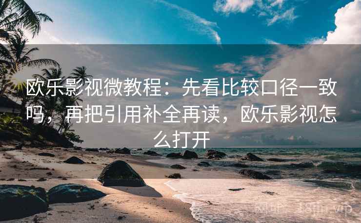 欧乐影视微教程：先看比较口径一致吗，再把引用补全再读，欧乐影视怎么打开