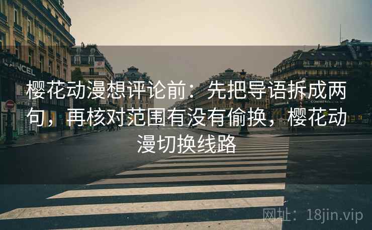 樱花动漫想评论前：先把导语拆成两句，再核对范围有没有偷换，樱花动漫切换线路