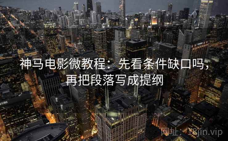 神马电影微教程：先看条件缺口吗，再把段落写成提纲