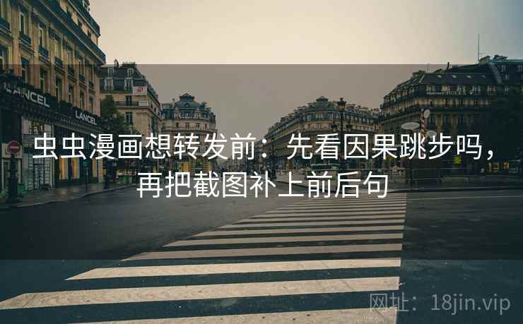 虫虫漫画想转发前：先看因果跳步吗，再把截图补上前后句