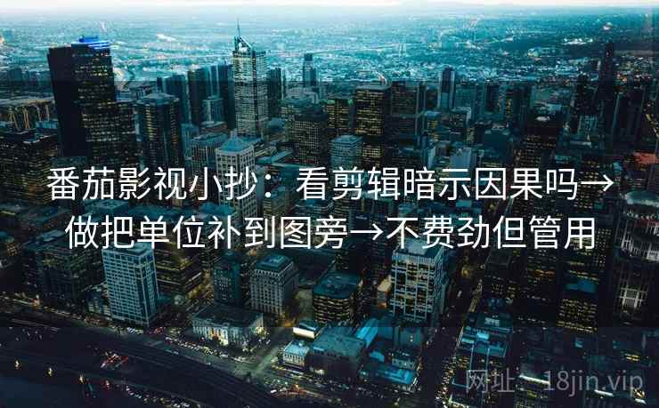 番茄影视小抄：看剪辑暗示因果吗→做把单位补到图旁→不费劲但管用