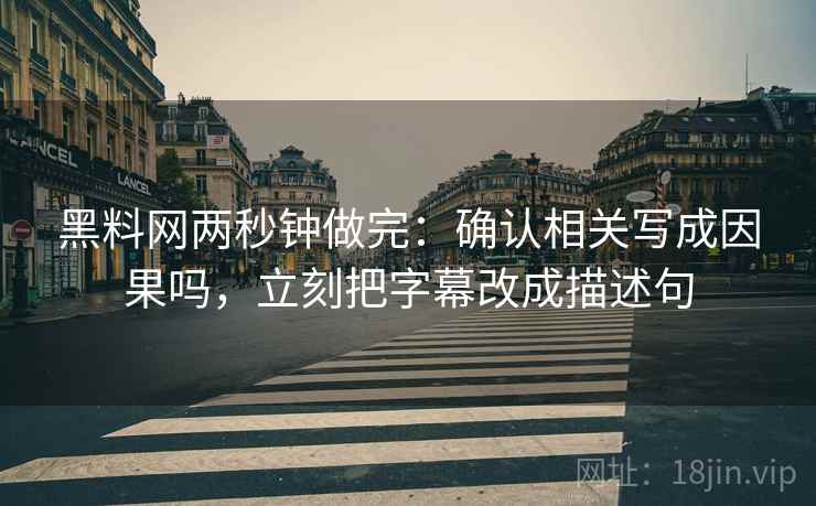 <strong>黑料</strong>网两秒钟做完：确认相关写成因果吗，立刻把字幕改成描述句