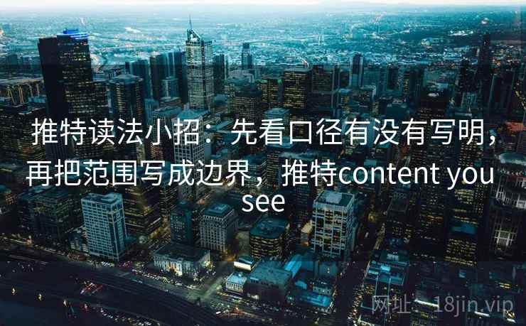 推特读法小招：先看口径有没有写明，再把范围写成边界，推特content you see