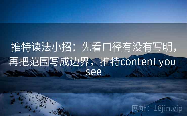 推特读法小招：先看口径有没有写明，再把范围写成边界，推特content you see