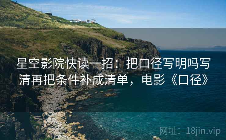 星空影院快读一招：把口径写明吗写清再把条件补成清单，电影《口径》