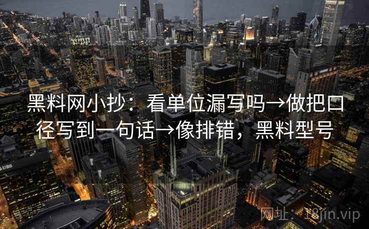 <strong>黑料</strong>网小抄：看单位漏写吗→做把口径写到一句话→像排错，<strong>黑料</strong>型号