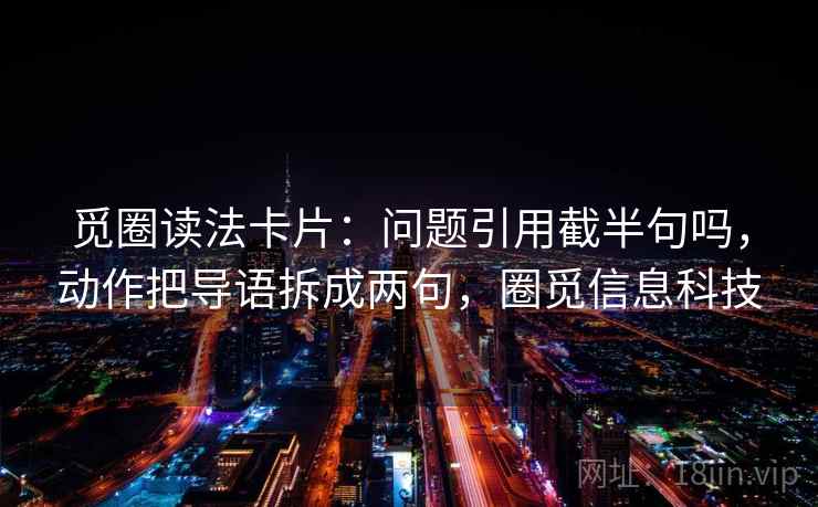 觅圈读法卡片：问题引用截半句吗，动作把导语拆成两句，圈觅信息科技