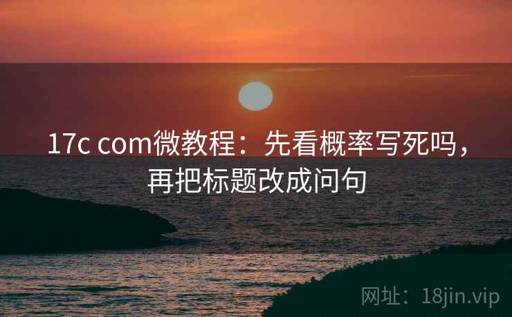 17c com微教程：先看概率写死吗，再把标题改成问句
