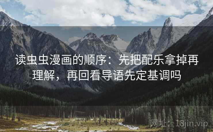 读虫虫漫画的顺序：先把配乐拿掉再理解，再回看导语先定基调吗