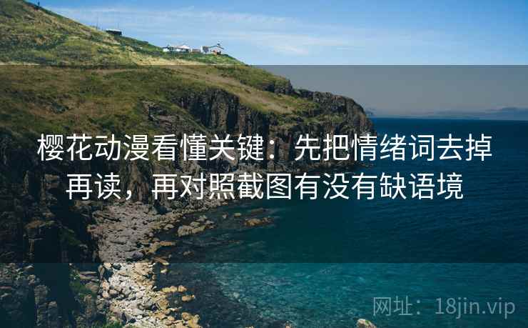 樱花动漫看懂关键：先把情绪词去掉再读，再对照截图有没有缺语境