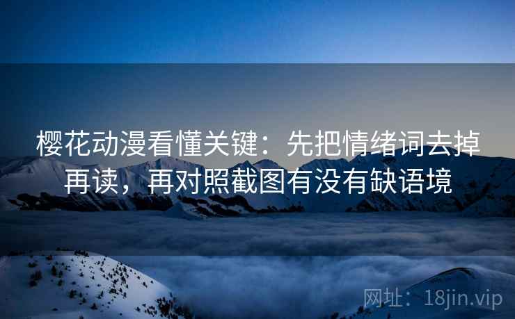 樱花动漫看懂关键：先把情绪词去掉再读，再对照截图有没有缺语境