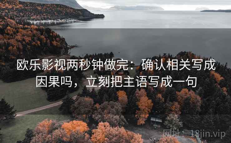 欧乐影视两秒钟做完：确认相关写成因果吗，立刻把主语写成一句
